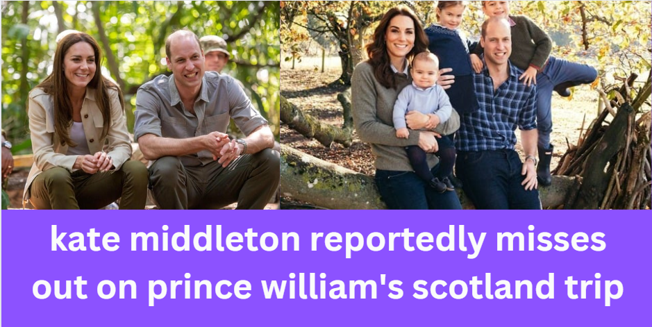 kate middleton reportedly misses out on prince william's scotland trip